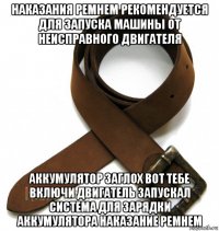 наказания ремнем рекомендуется для запуска машины от неисправного двигателя аккумулятор заглох вот тебе включи двигатель запускал система для зарядки аккумулятора наказание ремнем