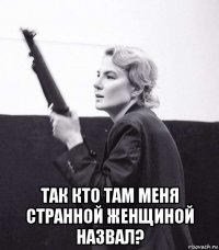  так кто там меня странной женщиной назвал?