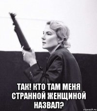  так! кто там меня странной женщиной назвал?