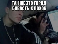 так же это город бивастых лохов 