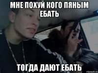 мне похуй кого пяным ебать тогда дают ебать