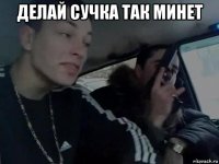 делай сучка так минет 