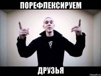 порефлексируем друзья