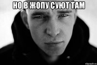 но в жопу суют там 