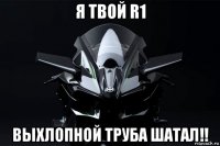 я твой r1 выхлопной труба шатал!!