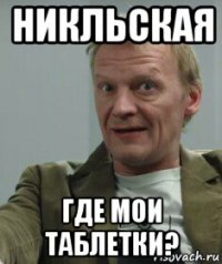 никльская где мои таблетки?