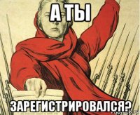 а ты зарегистрировался?