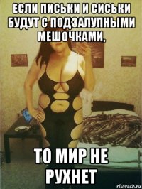 если письки и сиськи будут с подзалупными мешочками, то мир не рухнет