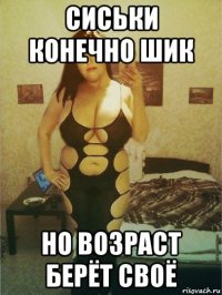 сиськи конечно шик но возраст берёт своё