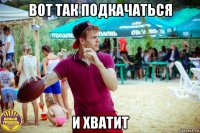 вот так подкачаться и хватит