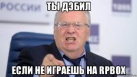 ты дэбил если не играешь на rpbox