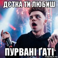 дєтка ти любиш пурвані ґаті