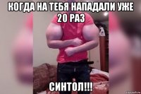 когда на тебя нападали уже 20 раз синтол!!!