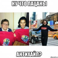 ну что пацаны антихайп?