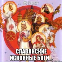  славянские исконные боги...