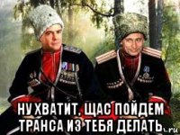  ну хватит, щас пойдем транса из тебя делать