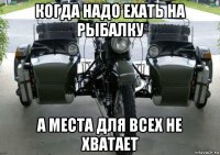 когда надо ехать на рыбалку а места для всех не хватает