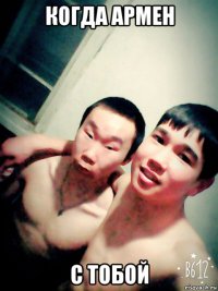 когда армен с тобой