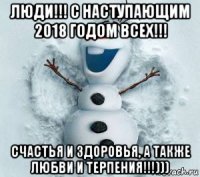 люди!!! с наступающим 2018 годом всех!!! счастья и здоровья, а также любви и терпения!!!)))