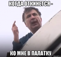 когда откинется - ко мне в палатку