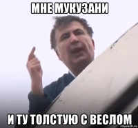 мне мукузани и ту толстую с веслом