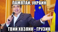 памятай, украин твий хозяин - грузин