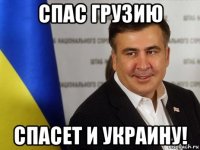 спас грузию спасет и украину!