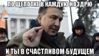по щепотке в каждую ноздрю и ты в счастливом будущем