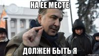 на ее месте должен быть я