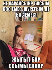 не карайсын? басым бос емес, журегым де бос емес! жыгыт бар есымы елнар