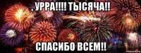 , урра!!!! тысяча!! спасибо всем!!