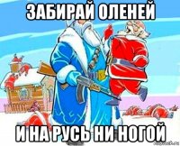 забирай оленей и на русь ни ногой