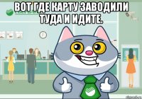 вот где карту заводили туда и идите. 