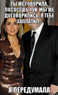 ты же говорила, пососёшь хуй. мы же договорились, я тебе заплатил... я передумала
