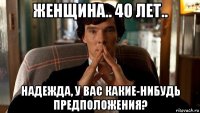 женщина.. 40 лет.. надежда, у вас какие-нибудь предположения?