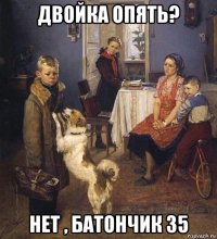 двойка опять? нет , батончик 35