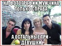 на фотографии мужчина только справа а остальные три - девушки