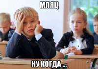 мляц ну когда ...