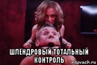  шлёндровый тотальный контроль