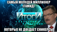 самый молодей миллионер (гамид) которые не доедает сникерсы