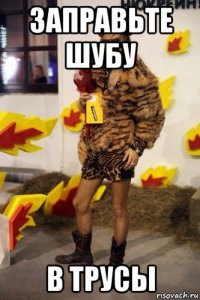 заправьте шубу в трусы