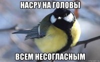 насру на головы всем несогласным