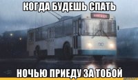 когда будешь спать ночью приеду за тобой