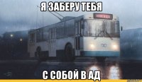 я заберу тебя с собой в ад