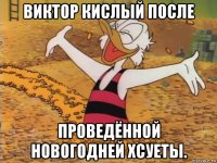 виктор кислый после проведённой новогодней хсуеты.