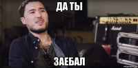 да ты заебал