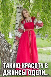  такую красоту в джинсы одели...