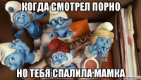 когда смотрел порно но тебя спалила мамка