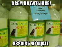 всем по бутылке! assai95 угощает