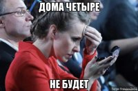 дома четыре не будет